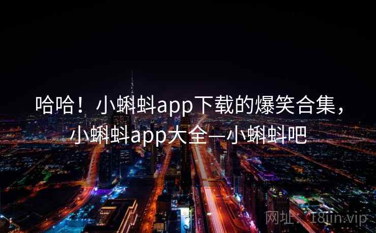 哈哈！小蝌蚪app下载的爆笑合集，小蝌蚪app大全—小蝌蚪吧