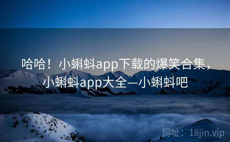 哈哈！小蝌蚪app下载的爆笑合集，小蝌蚪app大全—小蝌蚪吧