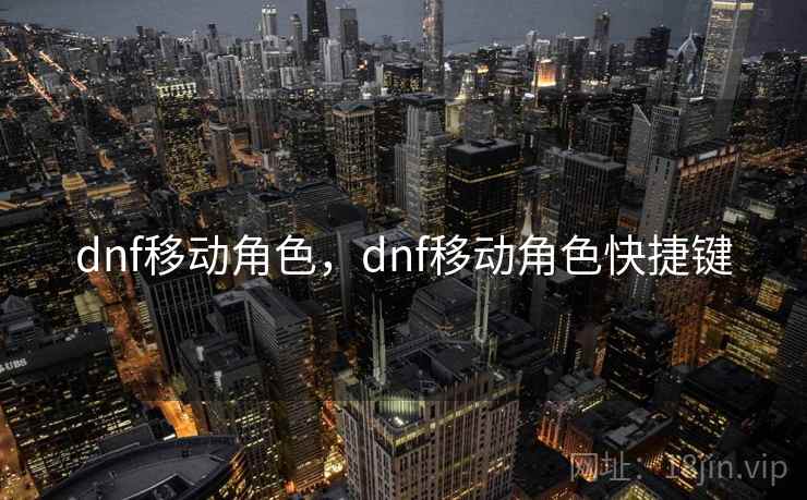 dnf移动角色,dnf移动角色快捷键 dnf移动角色,dnf移动角色快捷键