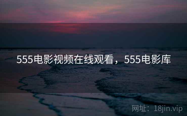 555电影视频在线观看，555电影库