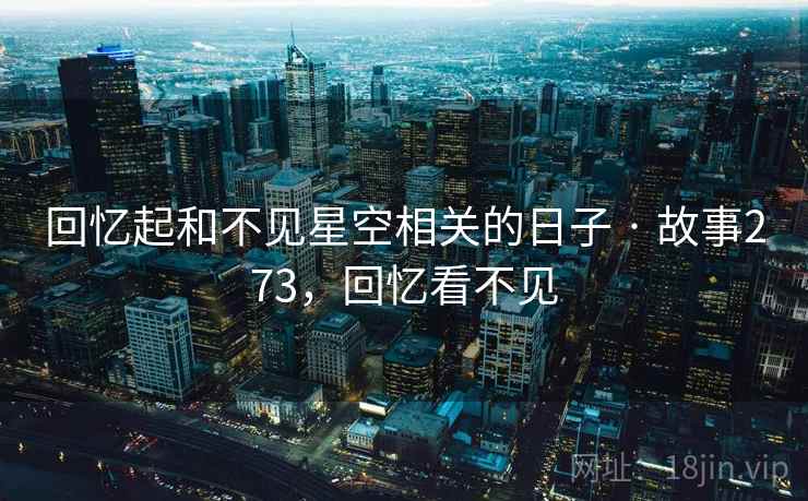 回忆起和不见星空相关的日子 · 故事273,回忆看不见 回忆起和不见星空相关的日子 · 故事273,回忆看不见