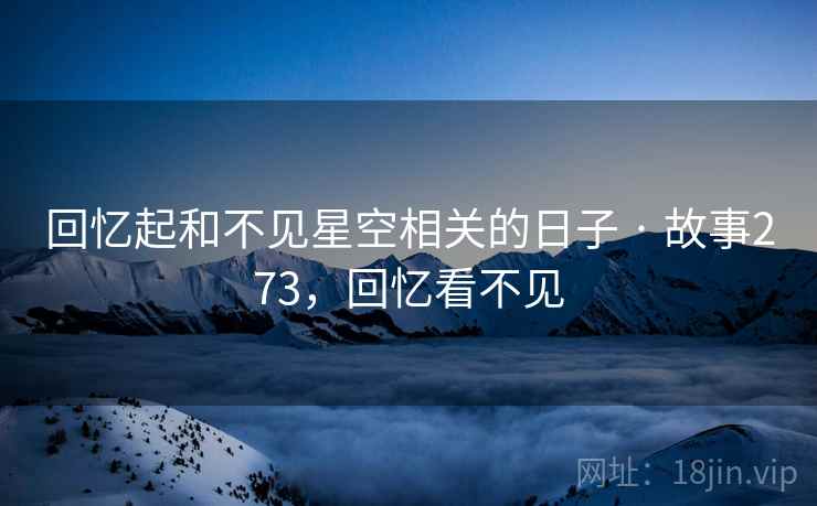 回忆起和不见星空相关的日子 · 故事273,回忆看不见 回忆起和不见星空相关的日子 · 故事273,回忆看不见