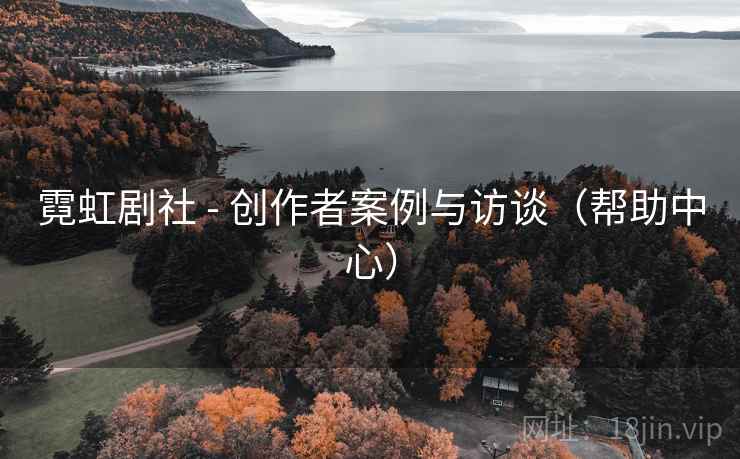 霓虹剧社 - 创作者案例与访谈（帮助中心）