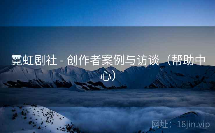 霓虹剧社 - 创作者案例与访谈（帮助中心）