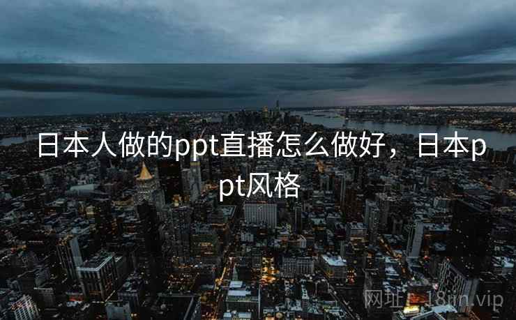 日本人做的ppt直播怎么做好,日本ppt风格 日本人做的ppt直播怎么做好,日本ppt风格