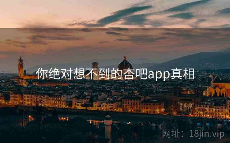 你绝对想不到的杏吧app真相 你绝对想不到的杏吧app真相