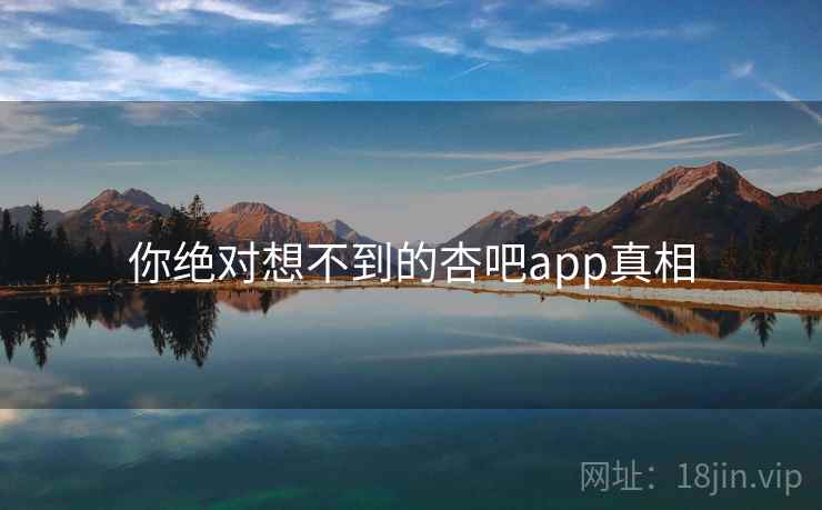 你绝对想不到的杏吧app真相 你绝对想不到的杏吧app真相