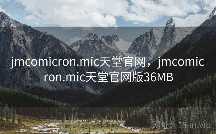 jmcomicron.mic天堂官网,jmcomicron.mic天堂官网版36MB jmcomicron.mic天堂官网,jmcomicron.mic天堂官网版36MB