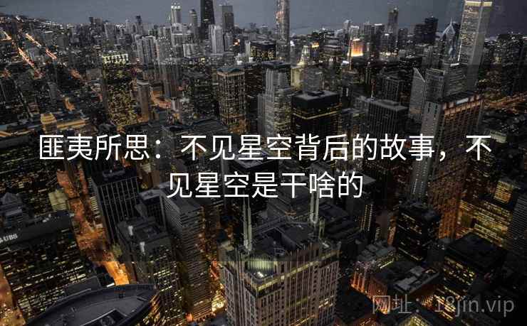 匪夷所思：不见星空背后的故事，不见星空是干啥的