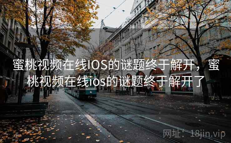 蜜桃视频在线IOS的谜题终于解开,蜜桃视频在线ios的谜题终于解开了 蜜桃视频在线IOS的谜题终于解开,蜜桃视频在线ios的谜题终于解开了
