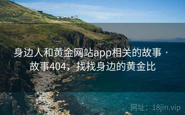 身边人和黄金网站app相关的故事 · 故事404，找找身边的黄金比