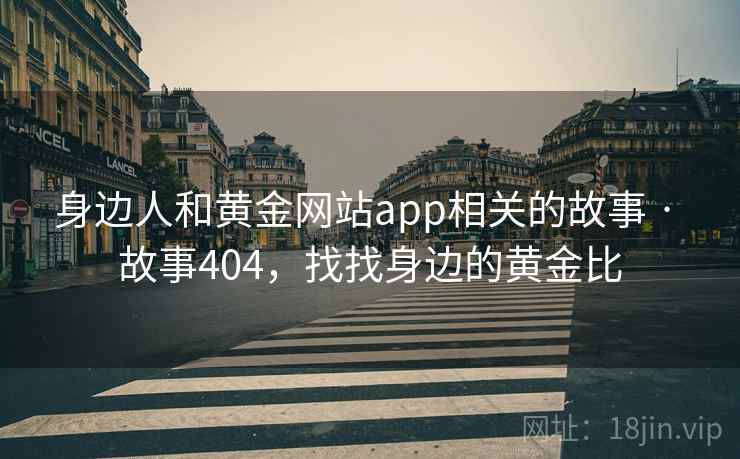身边人和黄金网站app相关的故事 · 故事404，找找身边的黄金比